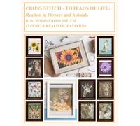 Cross Stitch - Threads Of Life - Realism in Flowers and Animals: Realism In Cross Stitch - 17 Purely Realistic Patterns