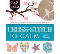 Cross-Stitch to Calm: Stitch and de-Stress with 40 Simple Patterns