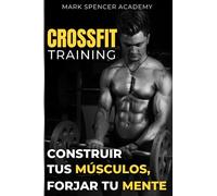 CROSSFIT training : construir tus músculos forjar tu mente: El manual completo para dominar el Crossfit y transformar tu cuerpo
