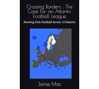Crossing Borders : The Case For an Atlantic Football League: Reviving Club Football Across 12 Nations