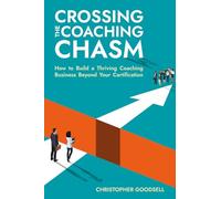 Crossing The Coaching Chasm: How to Build a Thriving Coaching Business Beyond Your Certification