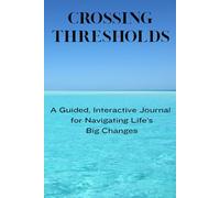Crossing Thresholds: A Guided, Interactive Journal for Navigating Life's Big Changes