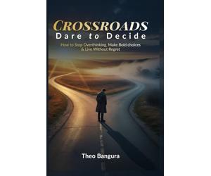 Crossroads: Dare to Decide: How to Stop Overthinking, Make Bold Choices & Live Without Regret