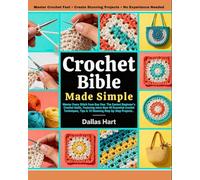CROTCHET BIBLE MADE SIMPLE: Master Every Stitch from Day One: The Easiest Beginner’s Crochet Guide, Featuring more than 40 Essential crochet Techniques, Tips & 10 Stunning Step-by-Step Projects.
