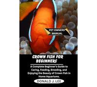 CROWN FISH FOR BEGINNERS: A Complete Beginner’s Guide to Caring, Feeding, Breeding, and Enjoying the Beauty of Crown Fish in Home Aquariums.