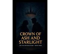 Crown of Ash and Starlight: The Veil Between Stars, Book Three - A Celestial Finale of Love, Power, and Destiny