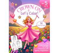 Crown On & Let’s Color!: The Coloring Book for Little Princesses with Sparkly Imaginations - Ages 5 and Up