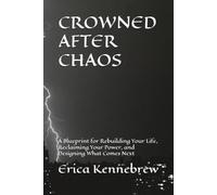 Crowned After Chaos: A Blueprint for Rebuilding Your Life, Reclaiming Your Power and Designing What Comes Next