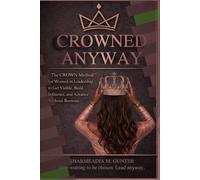 CROWNED ANYWAY: The CROWN Method™ for Women in Leadership to Get Visible, Build Influence, and Advance Without Burnout