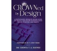 CROWNed by Design: A Faith-Based, Room-by-Room Guide to Build a Six- Figure Business with Peace, Purpose, and Profit