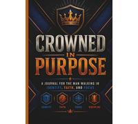 Crowned In Purpose: A Journal for the Man Walking in Identity, Faith, and Focus