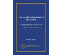 Crowned masterpieces of eloquence (v.03): representing the advance of civilization, as collected in The world's best orations, from the earliest period to the present time