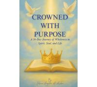 Crowned With Purpose: A 30-Day Journey of Wholeness in Spirit, Soul, and Life