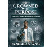 Crowned with Purpose The Ultimate College Prep Guide for Young Men - Lead with Discipline, Plan with Precision, Rise with Integrity