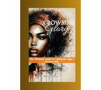 CROWNING GLORY: THE ULTIMATE GUIDE TO CARING FOR TYPE C AFRICAN HAIR