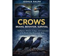 CROWS: BRAINS, BEHAVIOR, SURVIVAL: Intelligence, Behavior, Ecology, and Conservation of the World’s Most Remarkable Birds