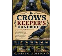 CROWS KEEPER'S HANDBOOK: The Complete Guide to Crow Intelligence, Care, Breeding, Feeding, Behavior, Training, Nutrition, and Ethical Interaction for Beginners and Advanced Handlers