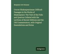 Cruces Shakespearianae: Difficult Passages in the Works of Shakespeare: The Text of the Folio and Quartos Collated with the Lections of Recent ... with Original Emendations and Notes