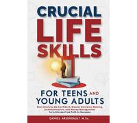 CRUCIAL LIFE SKILLS FOR TEENS AND YOUNG ADULTS: BEAT ANXIETY, BE CONFIDENT, MASTER DECISION-MAKING, COMMUNICATION, AND MONEY MANAGEMENT FOR A STRESS-FREE PATH TO SUCCESS