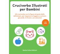 Cruciverba Illustrati per Bambini: 40 cruciverba con le figure al posto delle definizioni, per imparare a leggere e scrivere giocando. 6-8 anni, con soluzioni