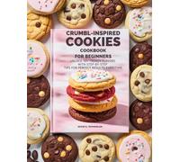 CRUMBL-INSPIRED COOKIES COOKBOOK FOR BEGINNERS: Unlock 50+ Trendy Flavors with Step-by-Step Tips for Perfect Results Every Time.