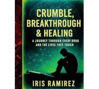 Crumble, Breakthrough & Healing: A Journey Through Every Drug And The Lives They Touch