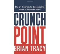 Crunch Point: The 21 Secrets to Succeeding When It Matters Most: The Secret to Succeeding When it Matters Most