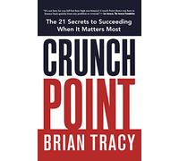 Crunch Point: The Secret to Succeeding When It Matters Most by Brian Tracy