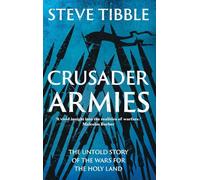 Crusader Armies: Medieval Knights, Muslim Warriors and the Battle for the Middle East