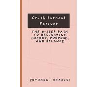Crush Burnout Forever: The 8-Step Path to Reclaiming Energy, Purpose, and Balance