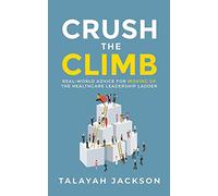Crush the Climb: Real-World Advice for Moving Up the Healthcare Leadership Ladde