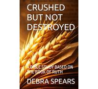 CRUSHED BUT NOT DESTROYED: A BIBLE STUDY BASED ON THE BOOK OF RUTH