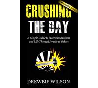 Crushing The Day: A Simple Guide to Success in Business and Life Through Service to Others