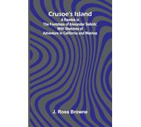 Crusoe's Island: A Ramble in the Footsteps of Alexander Selkirk; With Sketches of Adventure in California and Washoe