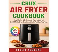 Crux Air Fryer Cookbook: Easy, Healthy & Delicious Air Fryer Recipes for Quick Meals, Crispy Snacks, and Guilt-Free Comfort Food