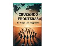 CRUZANDO FRONTERAS: El Viaje Del Migrante