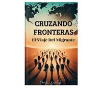 CRUZANDO FRONTERAS: EL Viaje Del Migrante