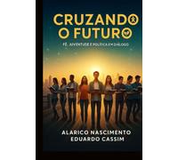 CRUZANDO O FUTURO: FÉ, JUVENTUDE E POLÍTICA EM DIÁLOGO