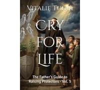Cry for Life: The Father's Guide to Raising Protectors - Vol. 5