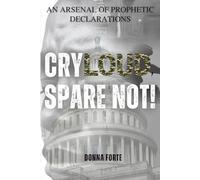 Cry Loud, Spare Not!: An Arsenal of Prophetic Declarations