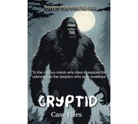 Cryptid Case Files: To the curious minds who dare to explore the unknown, to the skeptics who seek evidence