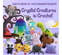 Cryptid Creatures in Crochet: Easy to Create 15+ Cute Amigurumi Projects