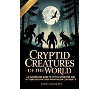 Cryptid Creatures of The World: An Illustrated Guide to Myths, Monsters, and Mysterious Creatures Haunting Six Continents