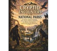 Cryptid Encounters of the National Parks: 40 Legendary Adventures Featuring Bigfoot, Dogman, Mothman, Thunderbird, Lake Monsters, Forest Spirits & America’s Most Beautiful National Parks