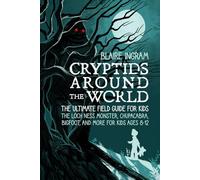 Cryptids Around the World: The Ultimate Field Guide for Kids - The Loch Ness Monster, Chupacabra, Bigfoot, Mothman, and More for Kids Ages 8-12