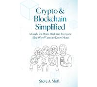 Crypto and Blockchain Simplified: A Guide for Mom, Dad, and Everyone Else Who Wants to Know More! (Blockchain, Cryptocurrency, NFTs, Bitcoin, ... Tokenization, and Other Implementations)