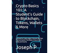 Crypto Basics 101: A Student’s Guide to Blockchain, Tokens, Wallets & More: Confused by Crypto Jargon? Discover the Clear, Practical System That Makes It Easy to Start Safely and Smartly
