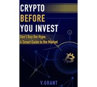 Crypto Before You Invest: Don't Buy the Hype: A Smart Guide to the Market