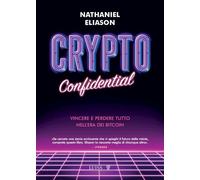 CRYPTO CONFIDENTIAL. VINCERE E PERDERE TUTTO NELL'ERA DEI BITCOIN - ELIASON