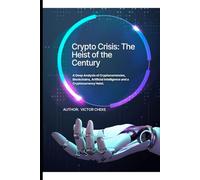 Crypto Crisis: The Heist of The Century.: A Deep Analysis of Cryptocurrencies, Blockchains, Artificial Intelligence and a Cryptocurrency Heist.